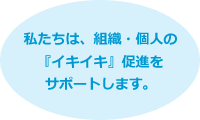 私たちは、組織・個人の『イキイキ』促進をサポートします。